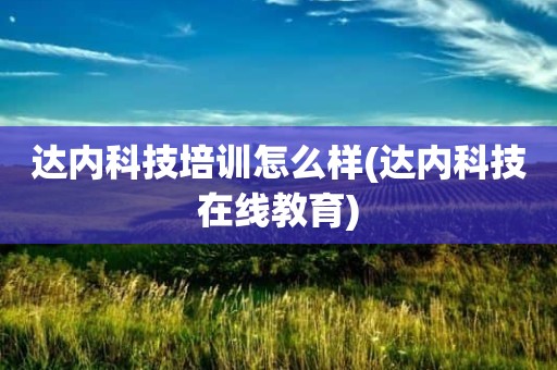 达内科技培训怎么样(达内科技在线教育)