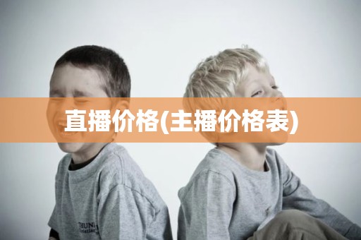 直播价格(主播价格表)