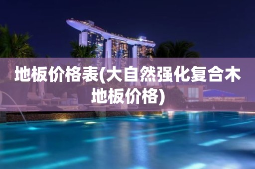 地板价格表(大自然强化复合木地板价格)