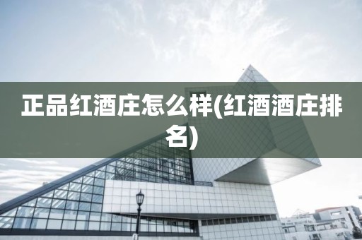 正品红酒庄怎么样(红酒酒庄排名)