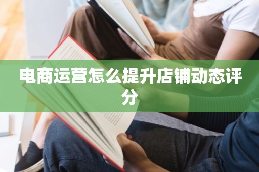 电商运营怎么提升店铺动态评分