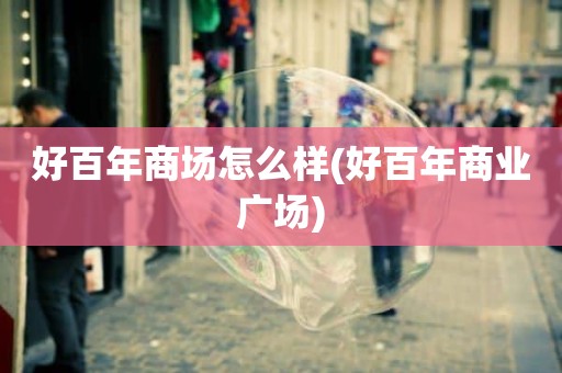 好百年商场怎么样(好百年商业广场)