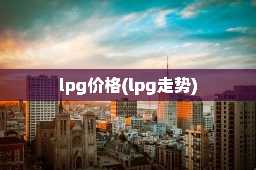 lpg价格(lpg走势)