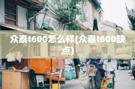 众泰t600怎么样(众泰t600缺点)