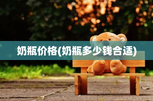 奶瓶价格(奶瓶多少钱合适)