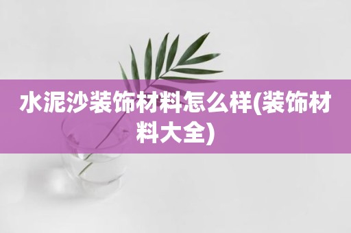 水泥沙装饰材料怎么样(装饰材料大全)