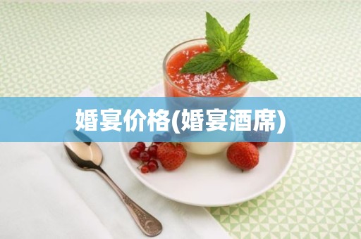 婚宴价格(婚宴酒席)