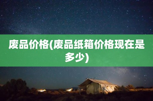 废品价格(废品纸箱价格现在是多少)