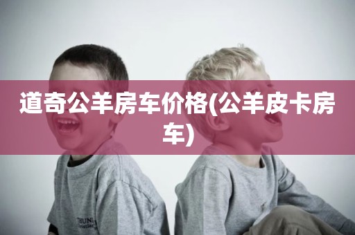 道奇公羊房车价格(公羊皮卡房车)