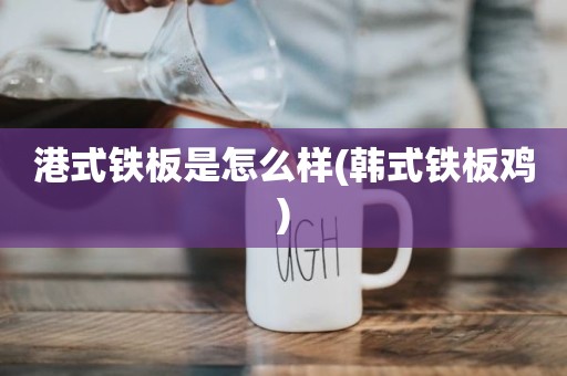 港式铁板是怎么样(韩式铁板鸡)