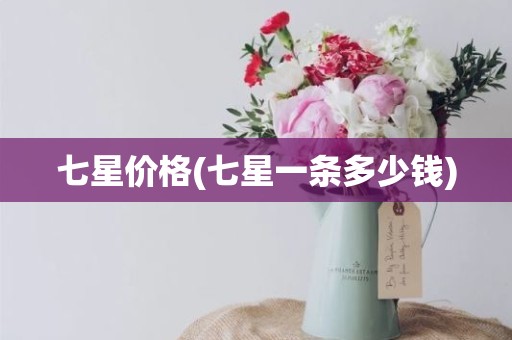 七星价格(七星一条多少钱)