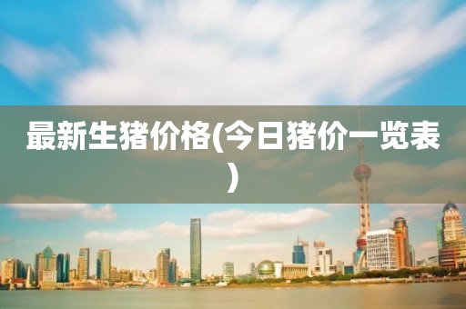 最新生猪价格(今日猪价一览表)