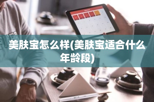 美肤宝怎么样(美肤宝适合什么年龄段)