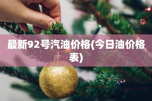 最新92号汽油价格(今日油价格表)