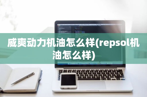 威爽动力机油怎么样(repsol机油怎么样)
