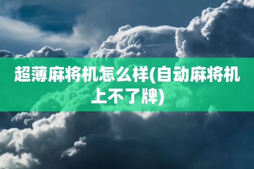 超薄麻将机怎么样(自动麻将机上不了牌)