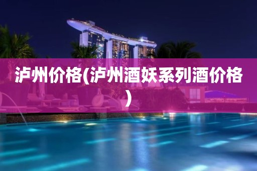 泸州价格(泸州酒妖系列酒价格)
