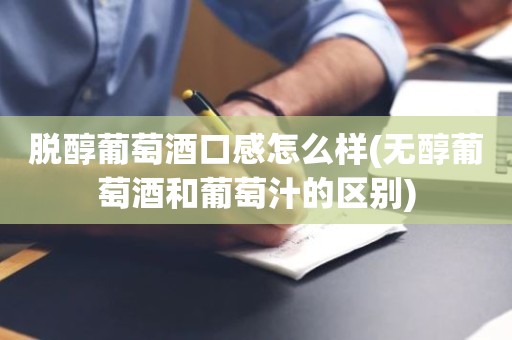 脱醇葡萄酒口感怎么样(无醇葡萄酒和葡萄汁的区别)