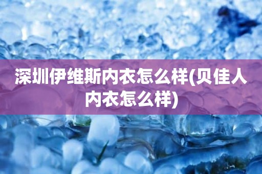 深圳伊维斯内衣怎么样(贝佳人内衣怎么样)