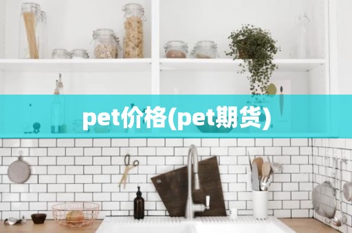 pet价格(pet期货)