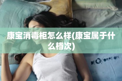 康宝消毒柜怎么样(康宝属于什么档次)