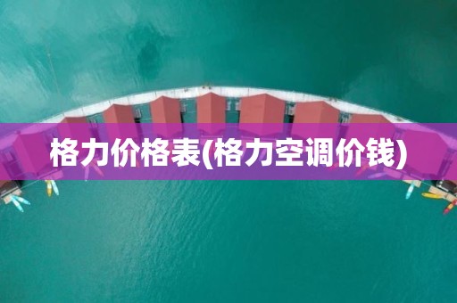 格力价格表(格力空调价钱)
