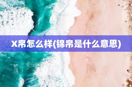 X帛怎么样(锦帛是什么意思)