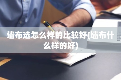 墙布选怎么样的比较好(墙布什么样的好)