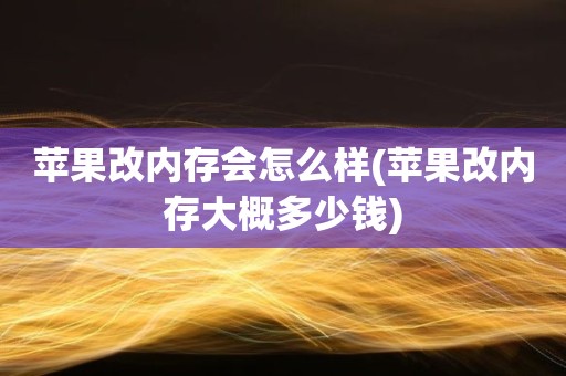 苹果改内存会怎么样(苹果改内存大概多少钱)