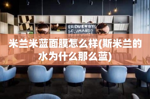 米兰米蓝面膜怎么样(斯米兰的水为什么那么蓝)