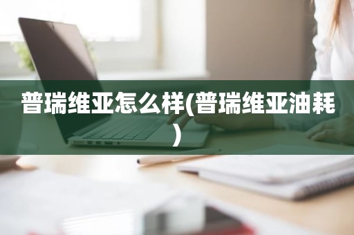 普瑞维亚怎么样(普瑞维亚油耗)