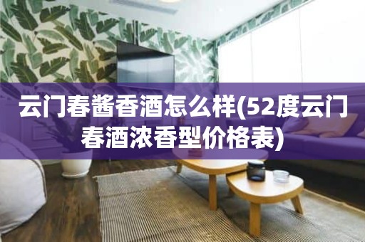 云门春酱香酒怎么样(52度云门春酒浓香型价格表)