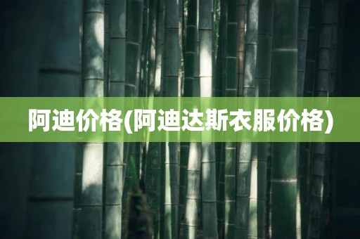 阿迪价格(阿迪达斯衣服价格)