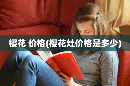樱花 价格(樱花灶价格是多少)