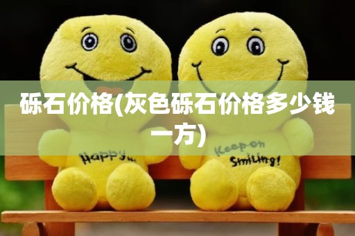 砾石价格(灰色砾石价格多少钱一方)