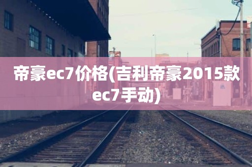 帝豪ec7价格(吉利帝豪2015款ec7手动)