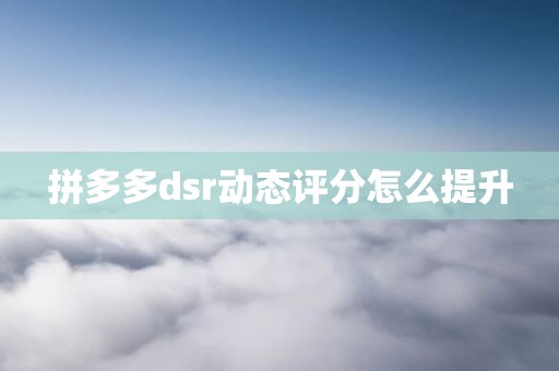 拼多多dsr动态评分怎么提升