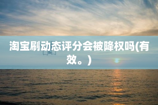 淘宝刷动态评分会被降权吗(有效。)