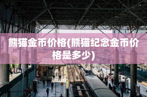 熊猫金币价格(熊猫纪念金币价格是多少)