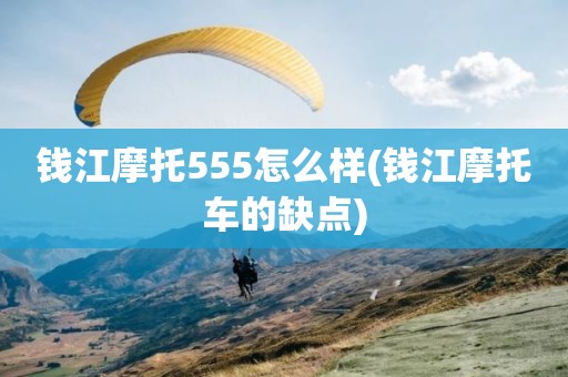 钱江摩托555怎么样(钱江摩托车的缺点)