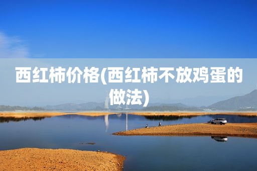 西红柿价格(西红柿不放鸡蛋的做法)
