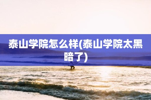 泰山学院怎么样(泰山学院太黑暗了)