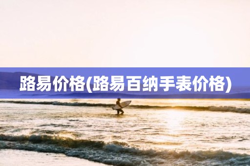 路易价格(路易百纳手表价格)