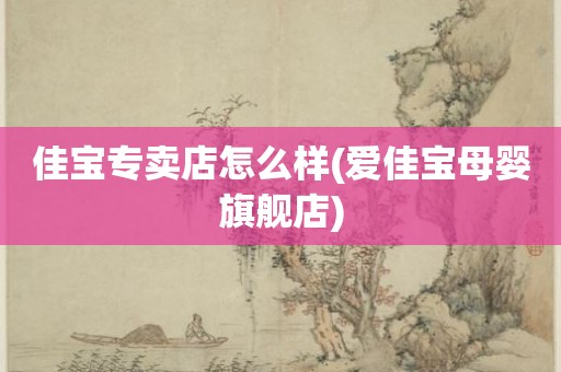 佳宝专卖店怎么样(爱佳宝母婴旗舰店)