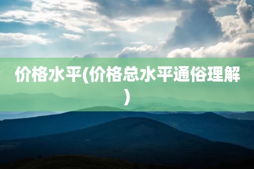 价格水平(价格总水平通俗理解)