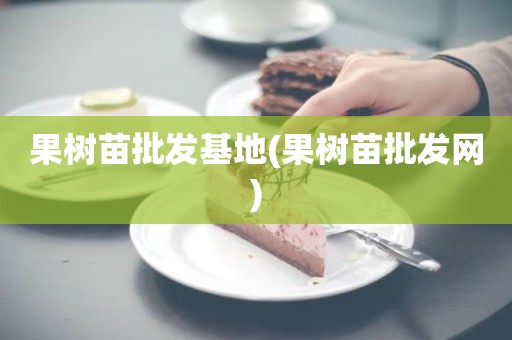 果树苗批发基地(果树苗批发网)