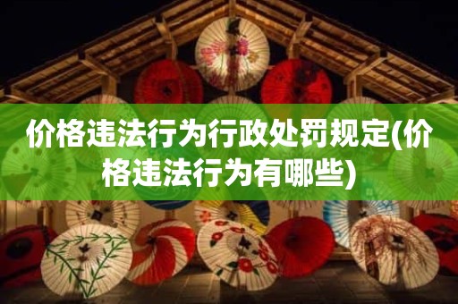 价格违法行为行政处罚规定(价格违法行为有哪些)
