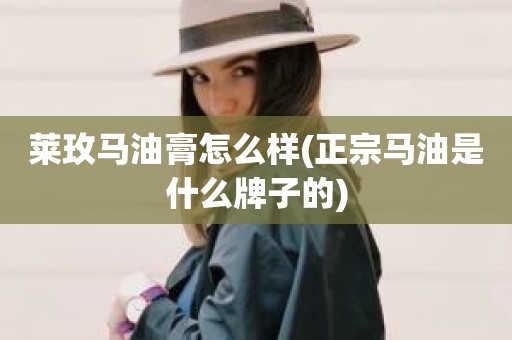 莱玫马油膏怎么样(正宗马油是什么牌子的)