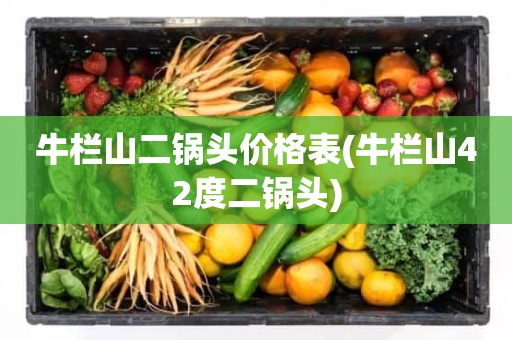牛栏山二锅头价格表(牛栏山42度二锅头)