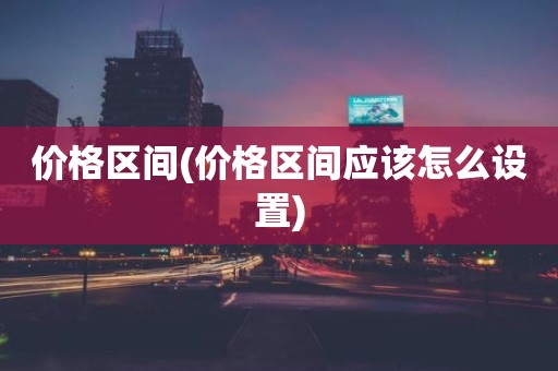 价格区间(价格区间应该怎么设置)